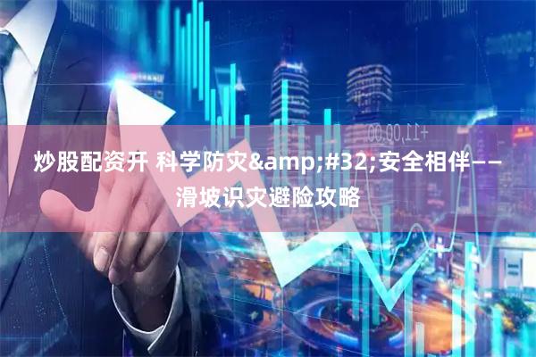 炒股配资开 科学防灾&#32;安全相伴——滑坡识灾避险攻略