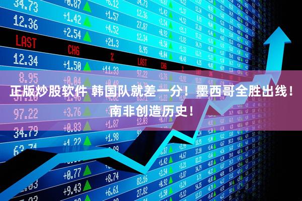 正版炒股软件 韩国队就差一分！墨西哥全胜出线！南非创造历史！