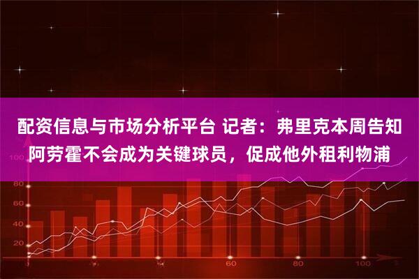 配资信息与市场分析平台 记者：弗里克本周告知阿劳霍不会成为关键球员，促成他外租利物浦