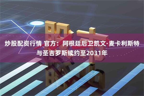 炒股配资行情 官方：阿根廷后卫凯文·麦卡利斯特与圣吉罗斯续约至2031年