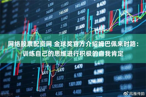 网络股票配资网 金球奖官方介绍姆巴佩来时路：训练自己的思维进行积极的自我肯定