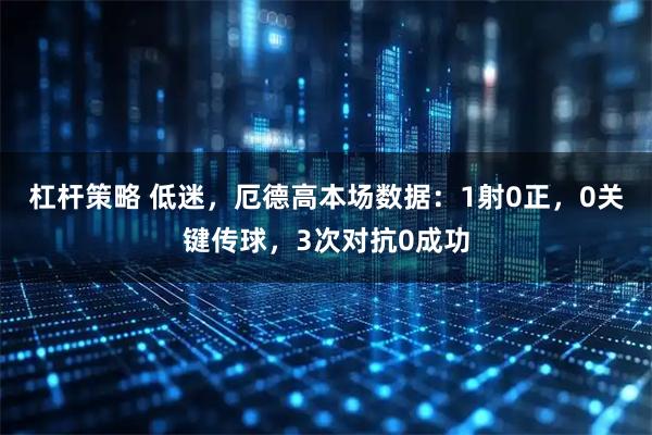 杠杆策略 低迷，厄德高本场数据：1射0正，0关键传球，3次对抗0成功