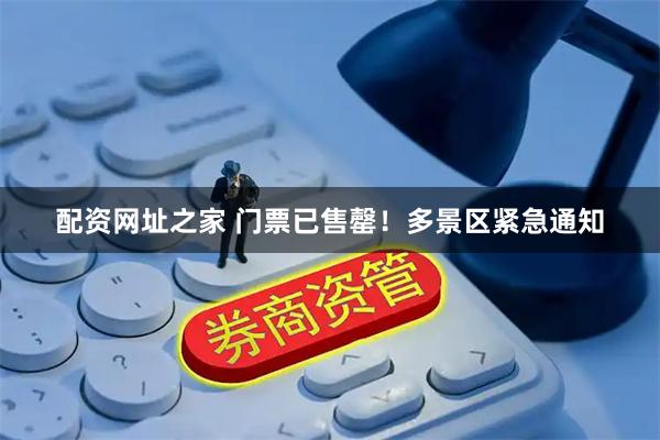 配资网址之家 门票已售罄！多景区紧急通知